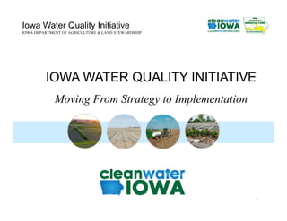Iowa Water Quality Initiative
IOWA DEPARTMENT OF AGRICULTURE & LAND STEWARDSHIP
IOWA WATER QUALITY INITIATIVE
Moving From Strategy to Implementation
1
 