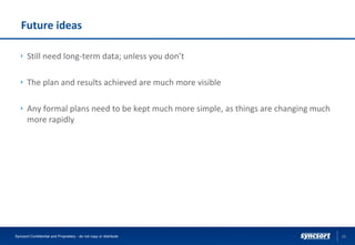 Future ideas
Still need long-term data; unless you don’t
The plan and results achieved are much more visible
Any formal plans need to be kept much more simple, as things are changing much
more rapidly
25Syncsort Confidential and Proprietary - do not copy or distribute
 