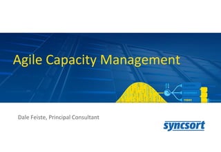 Agile Capacity Management
Dale Feiste, Principal Consultant
 
