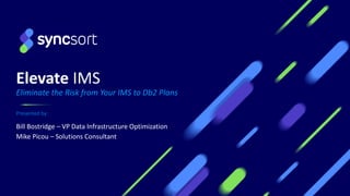 Elevate IMS
Eliminate the Risk from Your IMS to Db2 Plans
Presented by:
Bill Bostridge – VP Data Infrastructure Optimization
Mike Picou – Solutions Consultant
 