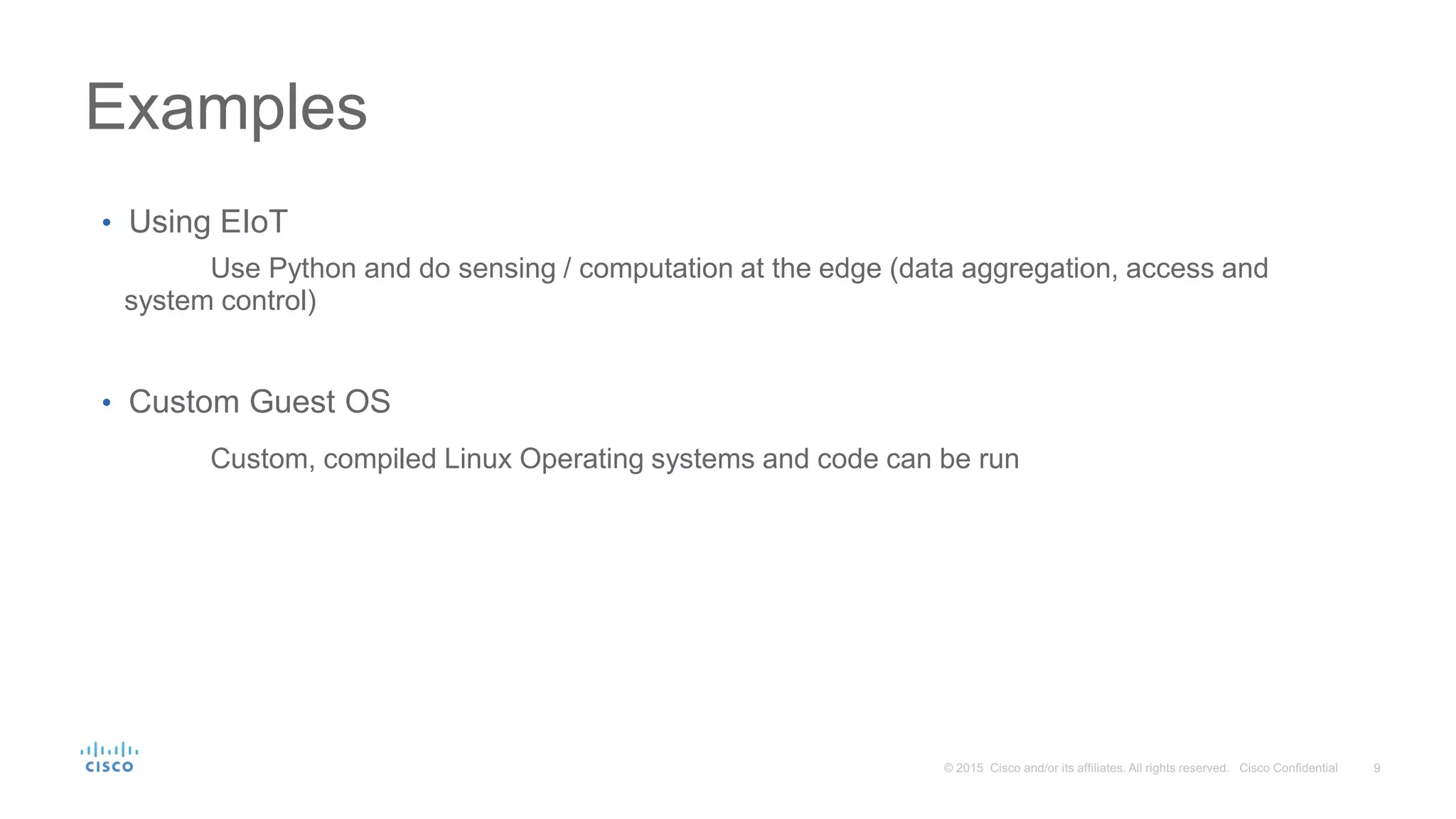 • Using EIoT
Use Python and do sensing / computation at the edge (data aggregation, access and
system control)
• Custom Guest OS
Custom, compiled Linux Operating systems and code can be run
Examples