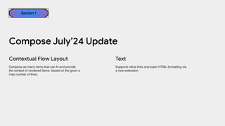 Compose as many items that can fit and provide
the context of rendered items, based on the given a
max number of lines.
Text
Contextual Flow Layout
Compose July’24 Update
Section 1
Supports inline links and basic HTML formatting via
a new extension.
 