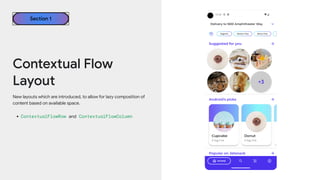 New layouts which are introduced, to allow for lazy composition of
content based on available space.
• ContextualFlowRow and ContextualFlowColumn
Contextual Flow
Layout
Section 1
 