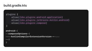 build.gradle.kts
plugins {
alias(libs.plugins.android.application)
alias(libs.plugins.jetbrains.kotlin.android)
alias(libs.plugins.compose)
}
android {
composeOptions {
kotlinCompilerExtensionVersion = ...
}
}
 