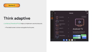 Think adaptive
ListDetailPaneScaffold helps us implement canonical layouts.
•The detail screen is shown alongside the list pane.
Section 3
 