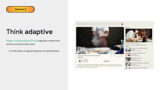 Think adaptive
SupportingPanelScaffold organizes content into
primary and secondary area.
•A main pane, a supporting pane, an optional pane
Section 3
 