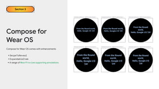 Compose for
Wear OS
Compose for Wear OS comes with enhancements
•SwipeToReveal
•ExpandableItem
•A range of WearPreview supporting annotations
Section 3
 