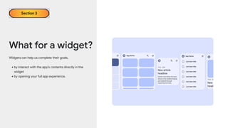Widgets can help us complete their goals,
•by interact with the app’s contents directly in the
widget
•by opening your full app experience.
What for a widget?
Section 3
 
