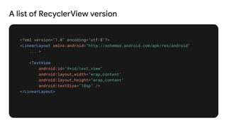 A list of RecyclerView version
<?xml version="1.0" encoding="utf-8"?>
<LinearLayout xmlns:android="http://schemas.android.com/apk/res/android"
... >
<TextView
android:id="@+id/text_view"
android:layout_width="wrap_content"
android:layout_height="wrap_content"
android:textSize="18sp" />
</LinearLayout>
 
