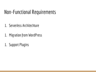 1. Serverless Architechture
1. Migration from WordPress
1. Support Plugins
Non-Functional Requirements
 