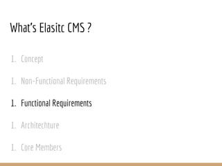 1. Concept
1. Non-Functional Requirements
1. Functional Requirements
1. Architechture
1. Core Members
What’s Elasitc CMS ?
 