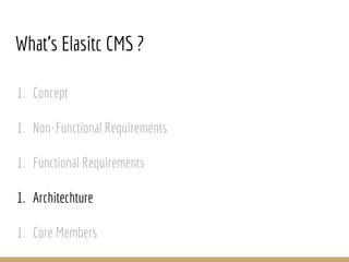 1. Concept
1. Non-Functional Requirements
1. Functional Requirements
1. Architechture
1. Core Members
What’s Elasitc CMS ?
 