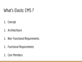1. Concept
1. Architechture
1. Non-Functional Requirements
1. Functional Requirements
1. Core Members
What’s Elasitc CMS ?
 