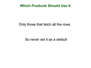 Which Products Should Use It
Only those that fetch all the rows
So never set it as a default
 