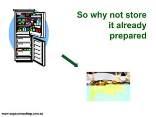 www.sagecomputing.com.au
So why not store
it already
prepared
 