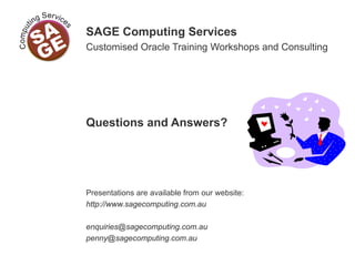 SAGE Computing Services
Customised Oracle Training Workshops and Consulting
Questions and Answers?
Presentations are available from our website:
http://www.sagecomputing.com.au
enquiries@sagecomputing.com.au
penny@sagecomputing.com.au
 