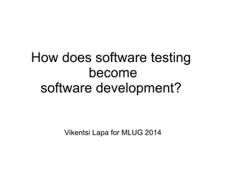How does software testing
become
software development?
Vikentsi Lapa for MLUG 2014
 