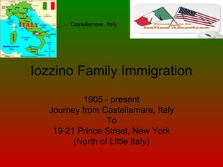 Iozzino Family Immigration
1905 - present
Journey from Castellamare, Italy
To
19-21 Prince Street, New York
(North of Little Italy)
Castellamare, Italy
 