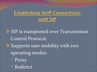 SIP is transported over Transmission  Control Protocol. Supports user mobility with two  operating modes:  Proxy Redirect 