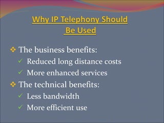 The business benefits: Reduced long distance costs More enhanced services The technical benefits: Less bandwidth More efficient use 