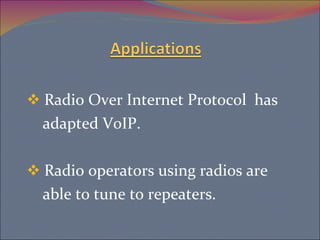 Radio Over Internet Protocol  has  adapted VoIP. Radio operators using radios are  able to tune to repeaters.  