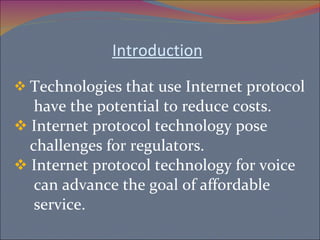 Introduction Technologies that use Internet protocol have the potential to reduce costs. Internet protocol technology pose  challenges for regulators. Internet protocol technology for voice can advance the goal of affordable  service. 