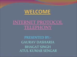 INTERNET PROTOCOL TELEPHONY PRESENTED BY:- GAURAV DASHARIA BHAGAT SINGH  ATUL KUMAR SENGAR 
