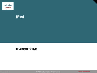 1
Session Number
Presentation_ID Cisco Confidential© 2006 Cisco Systems, Inc. All rights reserved.
IPv4
IP ADDRESSING
 