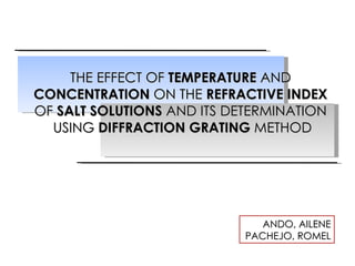 THE EFFECT OF  TEMPERATURE  AND  CONCENTRATION  ON THE  REFRACTIVE INDEX  OF  SALT SOLUTIONS  AND ITS DETERMINATION  USING  DIFFRACTION GRATING  METHOD ANDO, AILENE PACHEJO, ROMEL 