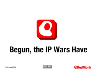 Begun, the IP Wars Have
                
10.20.2005
February 2012
 