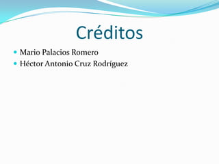 Créditos
 Mario Palacios Romero
 Héctor Antonio Cruz Rodríguez
 