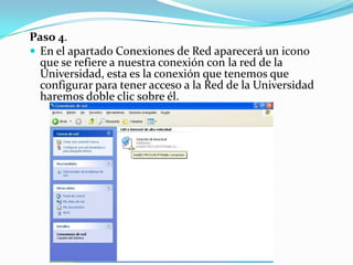 Paso 4.
 En el apartado Conexiones de Red aparecerá un icono
  que se refiere a nuestra conexión con la red de la
  Unive...