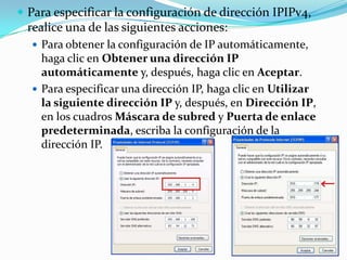  Para especificar la configuración de dirección IPIPv4,
 realice una de las siguientes acciones:
   Para obtener la conf...