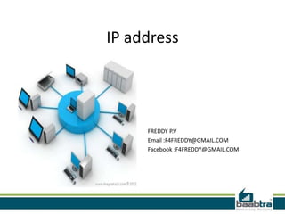 IP address




     FREDDY P.V
     Email :F4FREDDY@GMAIL.COM
     Facebook :F4FREDDY@GMAIL.COM
 