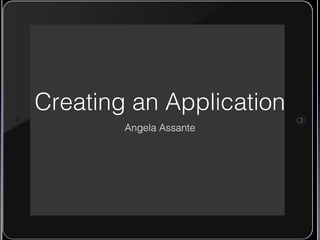 Creating an Application
        Angela Assante
 