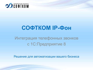 СОФТКОМ IP-Фон
Интеграция телефонных звонков
с 1С:Предприятие 8
Решение для автоматизации вашего бизнеса

 