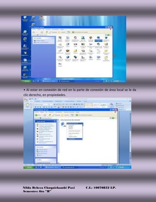 Nilda Rebeca Chuquichambi Paxi C.I.: 10070832 LP.
Semestre: 6to “B”
• Al estar en conexión de red en la parte de conexión de área local se le da
clic derecho, en propiedades.
 
