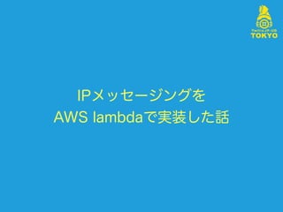 IPメッセージングを
AWS lambdaで実装した話
 