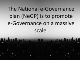 The National e-Governance
plan (NeGP) is to promote
e-Governance on a massive
scale.
 