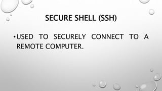 SECURE SHELL (SSH)
•USED TO SECURELY CONNECT TO A
REMOTE COMPUTER.
 