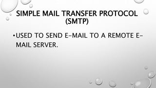 SIMPLE MAIL TRANSFER PROTOCOL
(SMTP)
•USED TO SEND E-MAIL TO A REMOTE E-
MAIL SERVER.
 