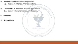 iii. Solvent- used to dissolve the polymer
E.g. Water, methanol, ethanol, acetone.
iv. Colourants- to improved product appearance.
E.g. Sunset yellow, tartrazine, erythrosine.
v. Glossants
vi. Antioxidants
 