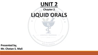 UNIT 2
Chapter 2
LIQUID ORALS
Presented by,
Mr. Chetan S. Mali
 