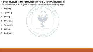 ➢ Steps Involved in the Formulation of Hard Gelatin Capsules shell
The production of hard gelatin capsules involves the following steps:
1. Dipping
2. Spinning
3. Drying
4. Stripping
5. Trimming
6. Joining
7. Polishing
 