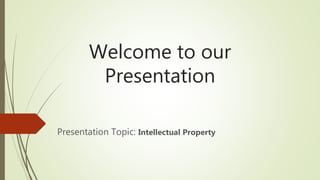 Welcome to our
Presentation
Presentation Topic: Intellectual Property
 