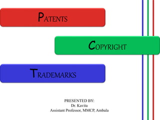PATENTS
COPYRIGHT
TRADEMARKS
PRESENTED BY:
Dr. Kavita
Assistant Professor, MMCP, Ambala
 