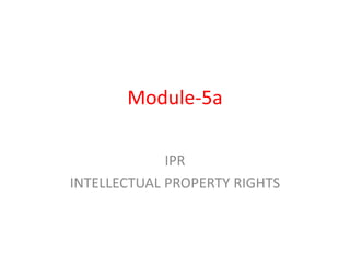 Module-5a
IPR
INTELLECTUAL PROPERTY RIGHTS
 
