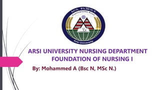 ARSI UNIVERSITY NURSING DEPARTMENT
FOUNDATION OF NURSING I
By: Mohammed A (Bsc N, MSc N.)
 