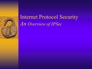 Internet Protocol Security
An Overview of IPSec
 