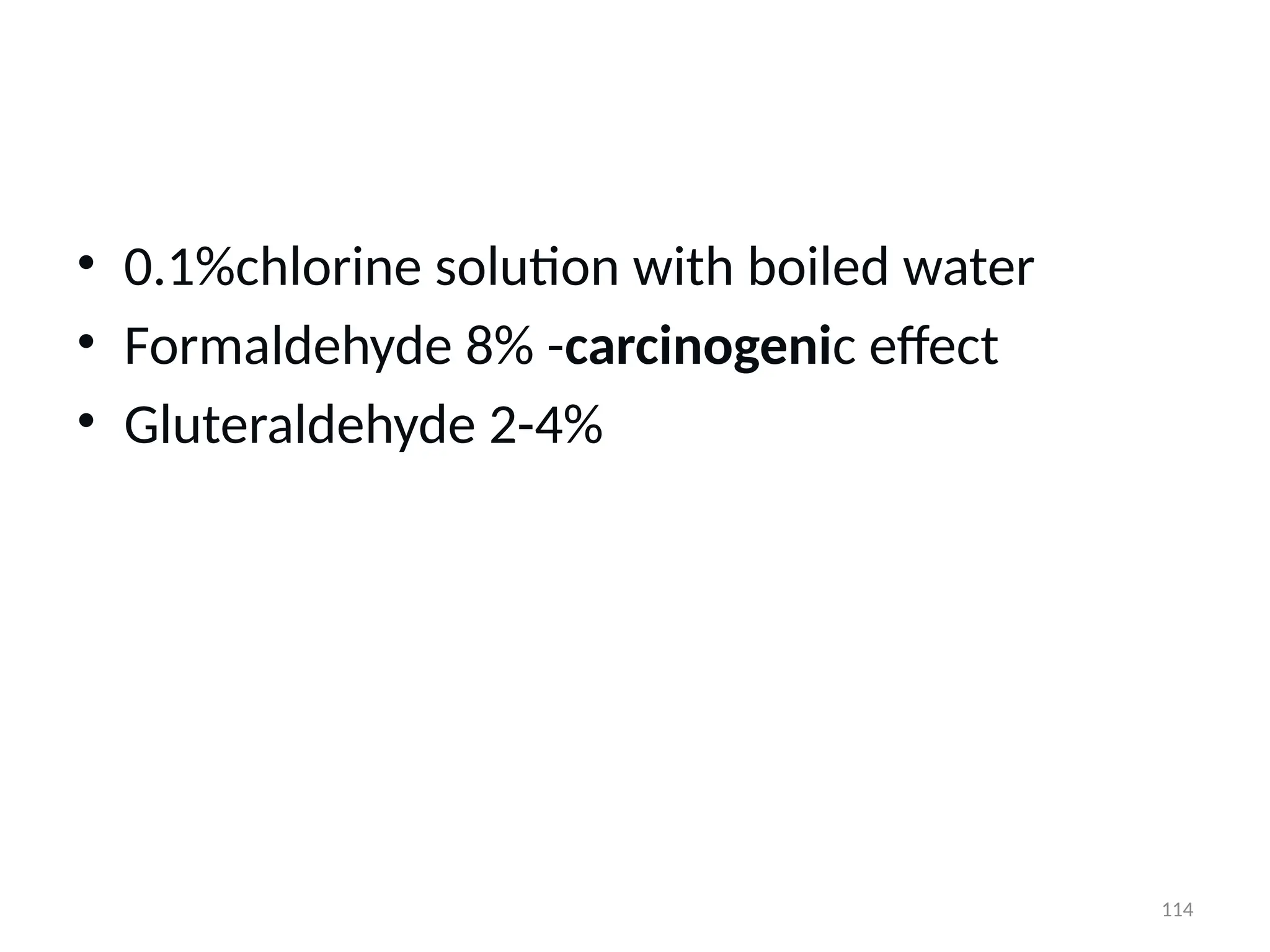 114
• 0.1%chlorine solution with boiled water
• Formaldehyde 8% -carcinogenic effect
• Gluteraldehyde 2-4%
 